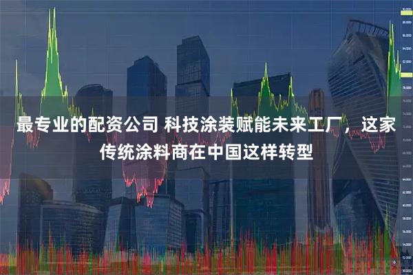 最专业的配资公司 科技涂装赋能未来工厂,这家传统涂料商在中国这样转型