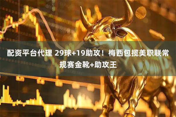 配资平台代理 29球+19助攻！梅西包揽美职联常规赛金靴+助攻王