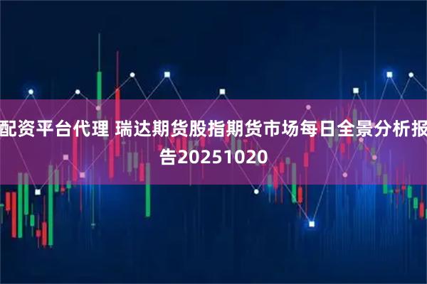 配资平台代理 瑞达期货股指期货市场每日全景分析报告20251020