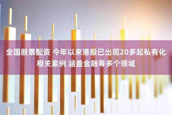 全国股票配资 今年以来港股已出现20多起私有化相关案例 涵盖金融等多个领域