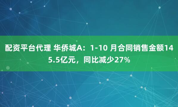 配资平台代理 华侨城A：1-10 月合同销售金额145.5亿元，同比减少27%