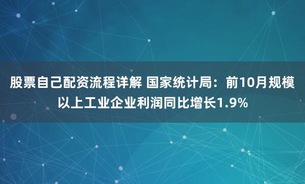 股票自己配资流程详解 国家统计局：前10月规模以上工业企业利润同比增长1.9%