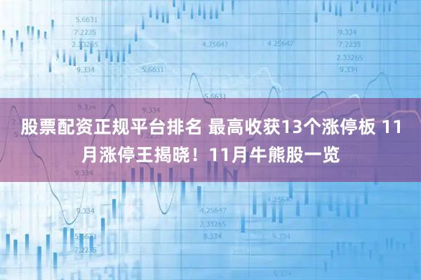 股票配资正规平台排名 最高收获13个涨停板 11月涨停王揭晓！11月牛熊股一览