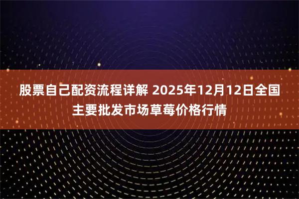 股票自己配资流程详解 2025年12月12日全国主要批发市场草莓价格行情