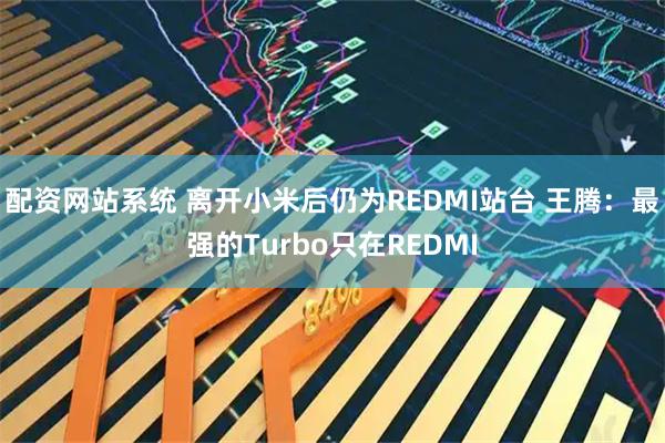 配资网站系统 离开小米后仍为REDMI站台 王腾：最强的Turbo只在REDMI