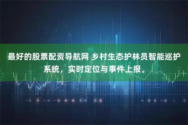最好的股票配资导航网 乡村生态护林员智能巡护系统，实时定位与事件上报。