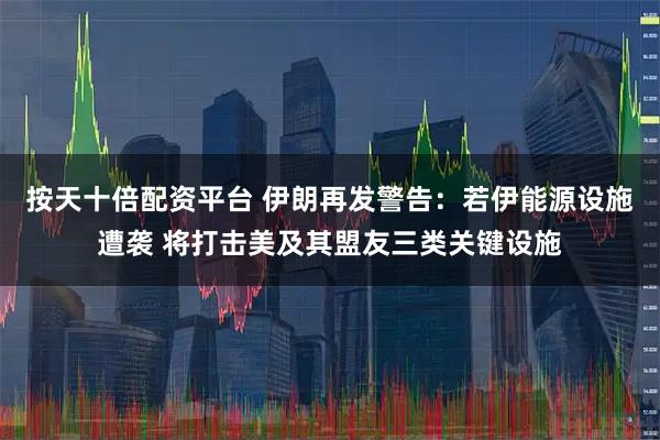 按天十倍配资平台 伊朗再发警告：若伊能源设施遭袭 将打击美及其盟友三类关键设施